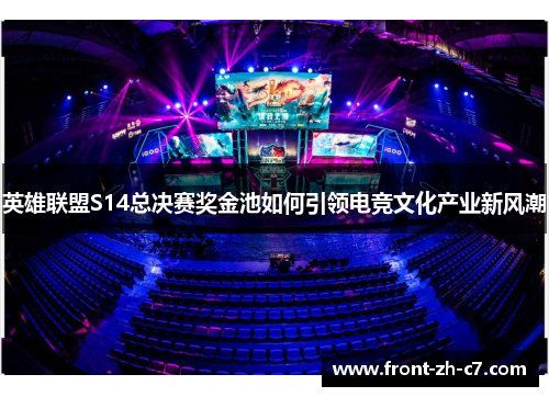 英雄联盟S14总决赛奖金池如何引领电竞文化产业新风潮