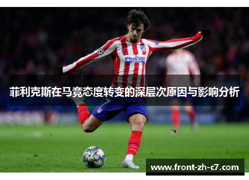 菲利克斯在马竞态度转变的深层次原因与影响分析 菲利克斯在马竞态度转变的深层次原因与影响分析