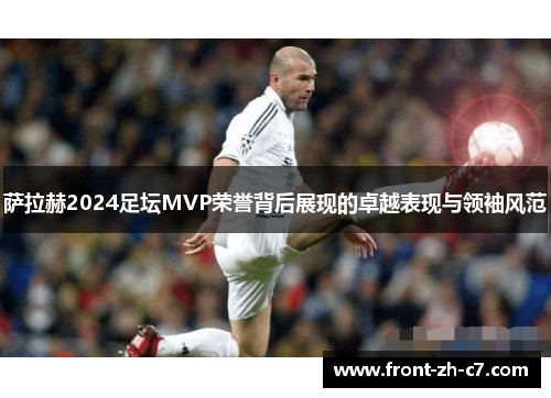 萨拉赫2024足坛MVP荣誉背后展现的卓越表现与领袖风范