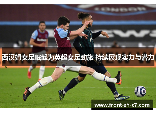 西汉姆女足崛起为英超女足劲旅 持续展现实力与潜力 西汉姆女足崛起为英超女足劲旅 持续展现实力与潜力