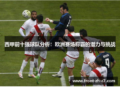 西甲前十强球队分析：欧洲赛场称霸的潜力与挑战