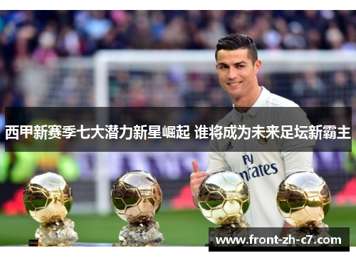 西甲新赛季七大潜力新星崛起 谁将成为未来足坛新霸主