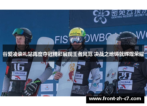 谷爱凌崇礼站再度夺冠精彩展现王者风范 决战之地铸就辉煌荣耀 谷爱凌崇礼站再度夺冠精彩展现王者风范 决战之地铸就辉煌荣耀