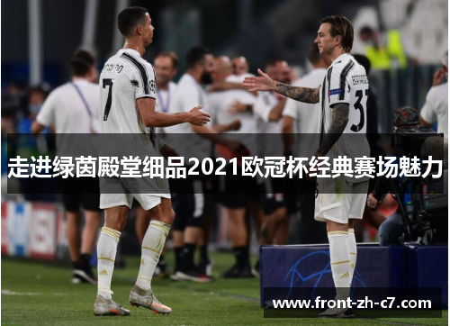 走进绿茵殿堂细品2021欧冠杯经典赛场魅力