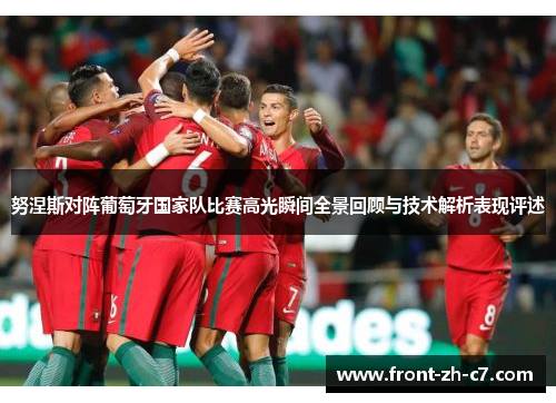 努涅斯对阵葡萄牙国家队比赛高光瞬间全景回顾与技术解析表现评述 努涅斯对阵葡萄牙国家队比赛高光瞬间全景回顾与技术解析表现评述
