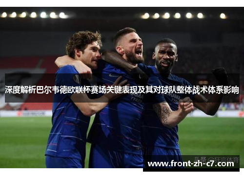 深度解析巴尔韦德欧联杯赛场关键表现及其对球队整体战术体系影响