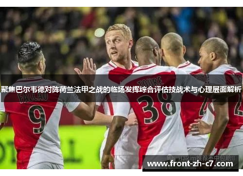 聚焦巴尔韦德对阵荷兰法甲之战的临场发挥综合评估技战术与心理层面解析 聚焦巴尔韦德对阵荷兰法甲之战的临场发挥综合评估技战术与心理层面解析