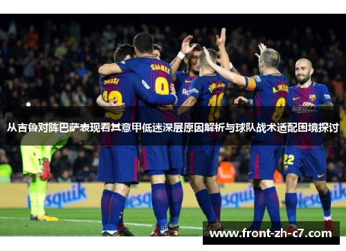 从吉鲁对阵巴萨表现看其意甲低迷深层原因解析与球队战术适配困境探讨