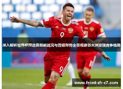 深入解析世界杯预选赛最新战况与晋级形势全景观察各大洲豪强竞争格局 深入解析世界杯预选赛最新战况与晋级形势全景观察各大洲豪强竞争格局