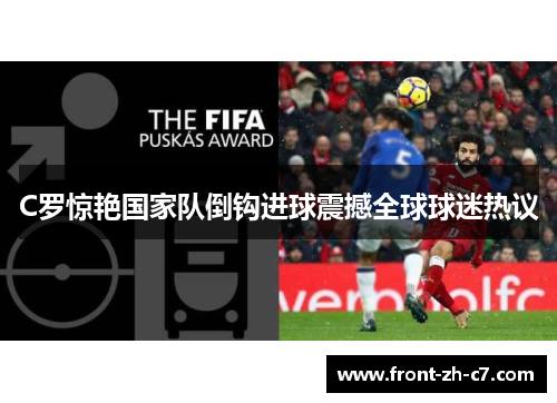 C罗惊艳国家队倒钩进球震撼全球球迷热议 C罗惊艳国家队倒钩进球震撼全球球迷热议