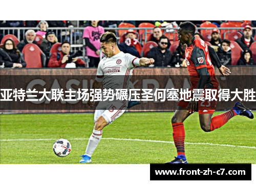 亚特兰大联主场强势碾压圣何塞地震取得大胜 亚特兰大联主场强势碾压圣何塞地震取得大胜