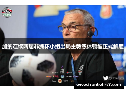 加纳连续两届非洲杯小组出局主教练休顿被正式解雇