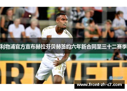 利物浦官方宣布赫拉芬贝赫签约六年新合同至三十二赛季 利物浦官方宣布赫拉芬贝赫签约六年新合同至三十二赛季