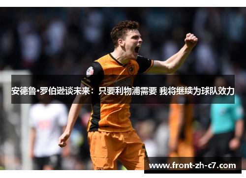 安德鲁·罗伯逊谈未来:只要利物浦需要 我将继续为球队效力 安德鲁·罗伯逊谈未来:只要利物浦需要 我将继续为球队效力