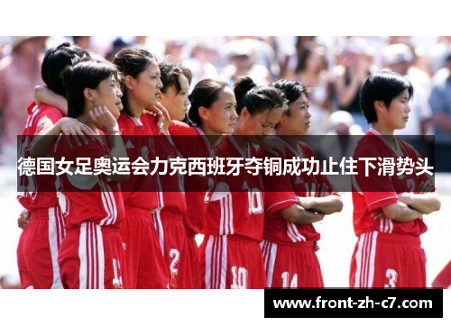德国女足奥运会力克西班牙夺铜成功止住下滑势头