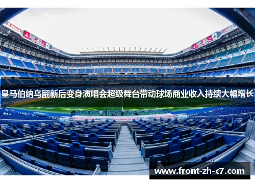 皇马伯纳乌翻新后变身演唱会超级舞台带动球场商业收入持续大幅增长 皇马伯纳乌翻新后变身演唱会超级舞台带动球场商业收入持续大幅增长