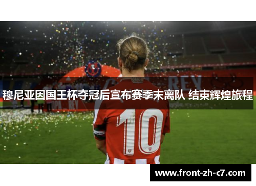 穆尼亚因国王杯夺冠后宣布赛季末离队 结束辉煌旅程 穆尼亚因国王杯夺冠后宣布赛季末离队 结束辉煌旅程