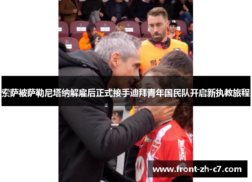 索萨被萨勒尼塔纳解雇后正式接手迪拜青年国民队开启新执教旅程 索萨被萨勒尼塔纳解雇后正式接手迪拜青年国民队开启新执教旅程