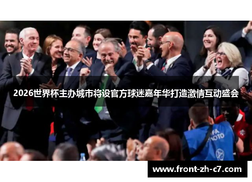 2026世界杯主办城市将设官方球迷嘉年华打造激情互动盛会 2026世界杯主办城市将设官方球迷嘉年华打造激情互动盛会