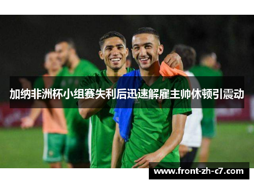 加纳非洲杯小组赛失利后迅速解雇主帅休顿引震动