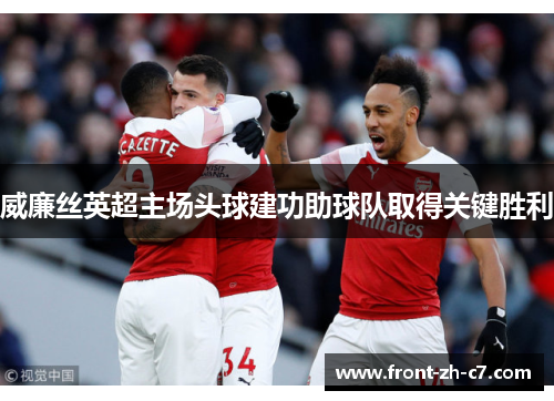 威廉丝英超主场头球建功助球队取得关键胜利