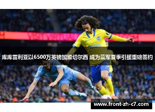 库库雷利亚以6500万英镑加盟切尔西 成为蓝军夏季引援重磅签约