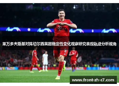 莱万多夫斯基对阵切尔西英超稳定性变化观察研究表现轨迹分析视角 莱万多夫斯基对阵切尔西英超稳定性变化观察研究表现轨迹分析视角