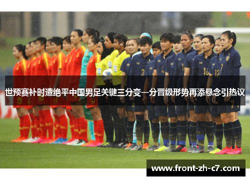 世预赛补时遭绝平中国男足关键三分变一分晋级形势再添悬念引热议 世预赛补时遭绝平中国男足关键三分变一分晋级形势再添悬念引热议