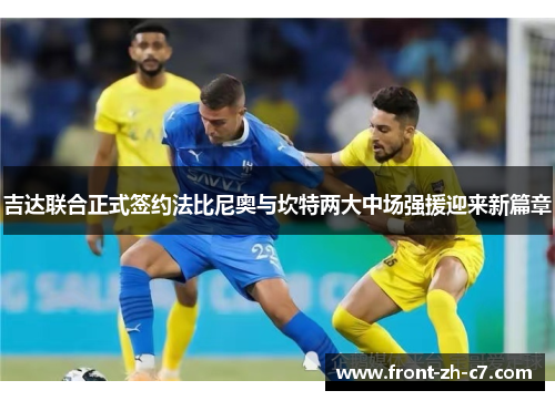 吉达联合正式签约法比尼奥与坎特两大中场强援迎来新篇章 吉达联合正式签约法比尼奥与坎特两大中场强援迎来新篇章