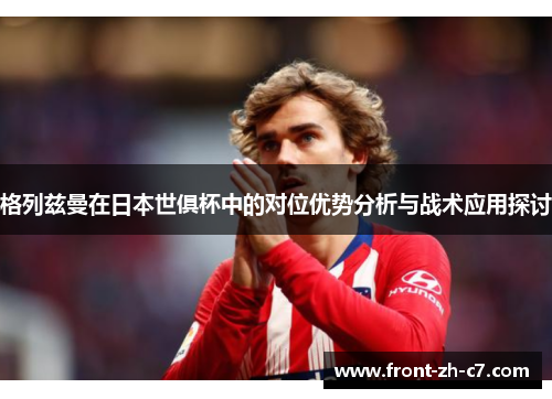 格列兹曼在日本世俱杯中的对位优势分析与战术应用探讨