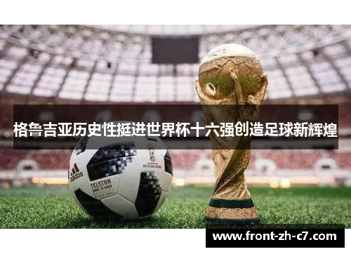 格鲁吉亚历史性挺进世界杯十六强创造足球新辉煌 格鲁吉亚历史性挺进世界杯十六强创造足球新辉煌