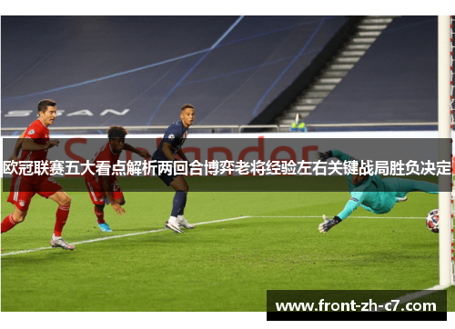 欧冠联赛五大看点解析两回合博弈老将经验左右关键战局胜负决定 欧冠联赛五大看点解析两回合博弈老将经验左右关键战局胜负决定