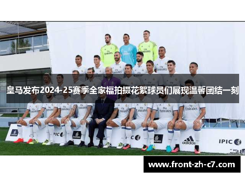 皇马发布2024-25赛季全家福拍摄花絮球员们展现温馨团结一刻 皇马发布2024-25赛季全家福拍摄花絮球员们展现温馨团结一刻