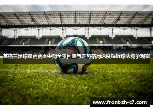 英格兰足球联赛赛季中期全景回顾与走势格局深度解析球队竞争观察 英格兰足球联赛赛季中期全景回顾与走势格局深度解析球队竞争观察