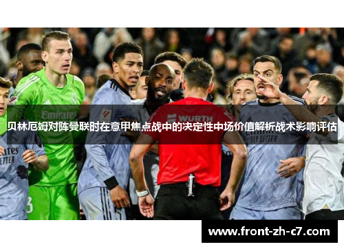 贝林厄姆对阵曼联时在意甲焦点战中的决定性中场价值解析战术影响评估 贝林厄姆对阵曼联时在意甲焦点战中的决定性中场价值解析战术影响评估